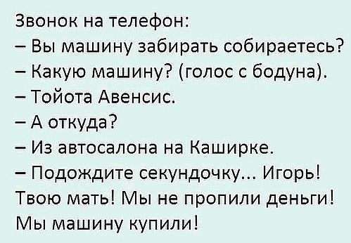 Звонок на телефон Вы машину забирать собираетесь Какую машину голос с бодуна Тойота Авенсис А откуда Из автосалона на Каширке Подождите секундочку Игорь Твою мать Мы не пропили деньги Мы машину купили