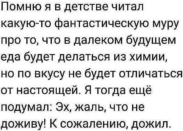 Помню я в детстве читал какуюто фантастическую муру про то что в далеком будущем еда будет делаться из химии но по вкусу не будет отличаться от настоящей Я тогда ещё подумал Эх жаль что не доживу К сожалению дожил