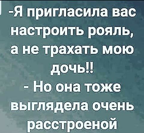 Я пригласила вас настроить рояль а не трахать мою дэчьи Но она тоже выглядела очень расстроеной
