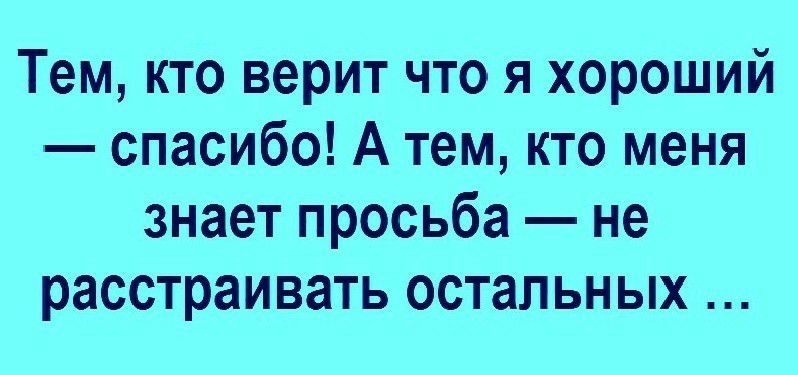 Тем кто верит что я хороший спасибо А тем кто меня знает просьба не расстраивать остальных
