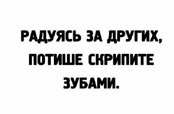 РАДУЯСЬ ЗА дРУГИХ ППТИШЕ СНРИПИТЕ ЗУБАМИ