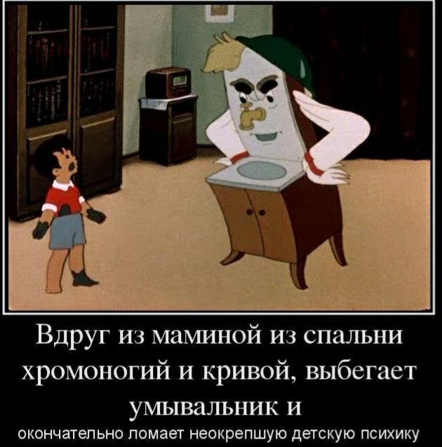 Вдруг из маминой из спальни хромоногий и кривой выбегает УМЫВЗЛЬНИК И окончательно ломает неокрепшую детскую психику