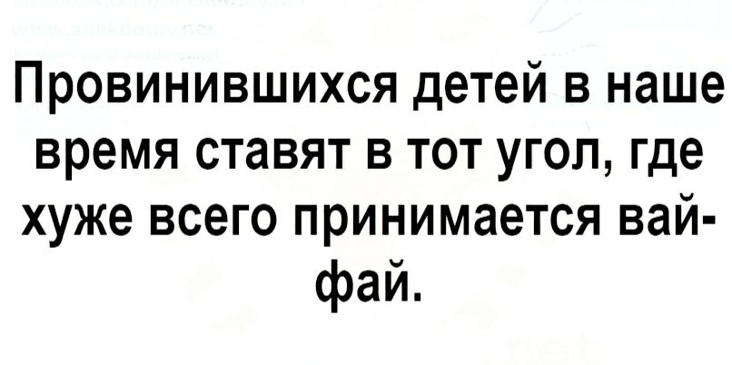 Провинившихся детей в наше время ставят в тот угол где хуже всего принимается вай фай