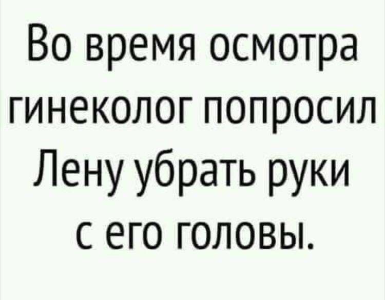 Во время осмотра гинеколог попросил Лену убрать руки с его головы