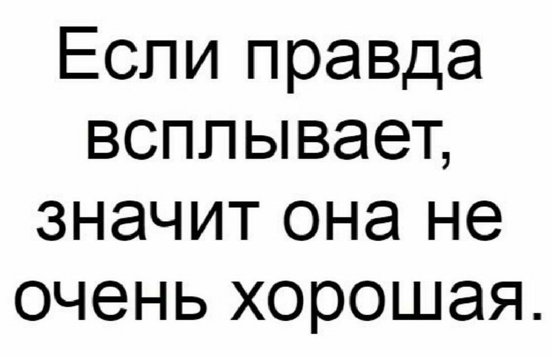Если правда всплывает значит она не очень хорошая