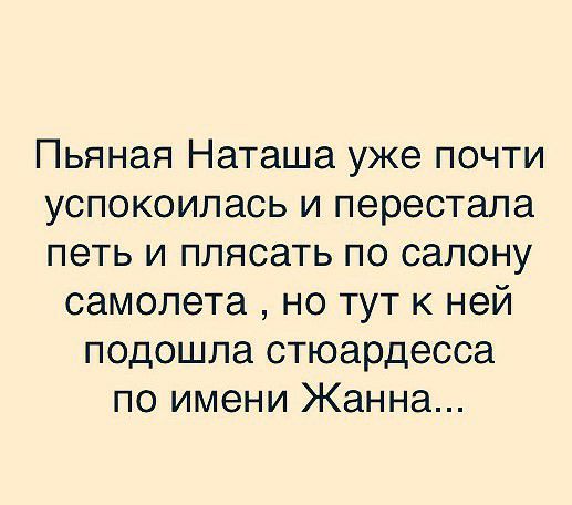 Пьяная Наташа уже почти успокоилась и перестала петь и плясать по салону самолета но тут к ней подошла стюардесса по имени Жанна