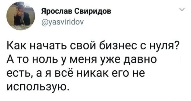 Ярослав Свиридов уазчігісіоу Как начать свой бизнес с нуля А то ноль у меня уже давно есть а я всё никак его не использую