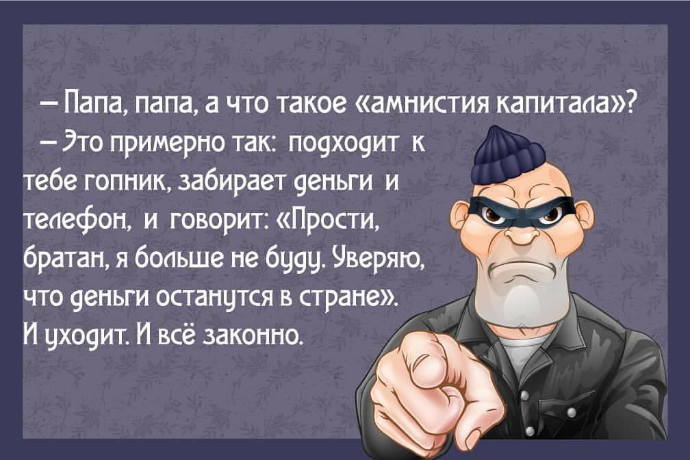 Папа папа а что такое амнистия капитана Это примерно так П09Х09ИТ к тебе гопник забирает 9еньги и телефон и говорит Прости Ь братан я больше не буш Уверяю что еньги останутся в стране И ухо9ит И всё законно