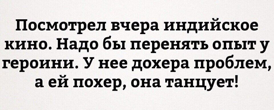 Посмотрел вчера индийское кино Надо бы перенять опыт у героини У нее дохера проблем а ей похер она танцует