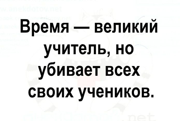 Время великий учитель но убивает всех своих учеников