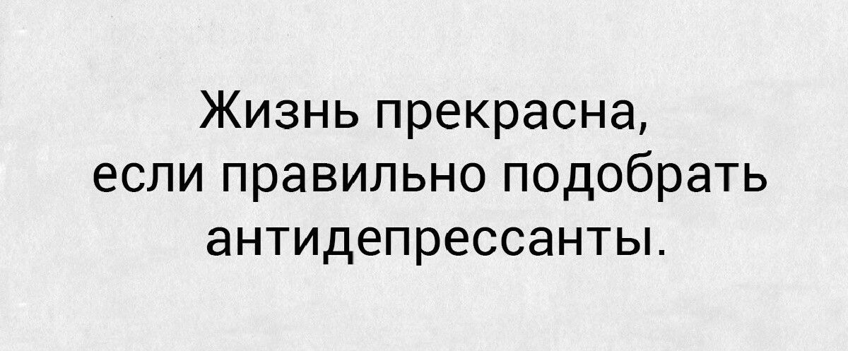 Жизнь прекрасна если правильно подобрать антидепрессантьъ