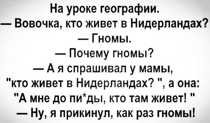 На уроке географии Вовочка кто живет в Нидерландах Гномы Почему гномы А я спрашивал у мамы кто живет в Нидерландах а она А мне до пиды кто там живет Ну я прикинул как раз гномы