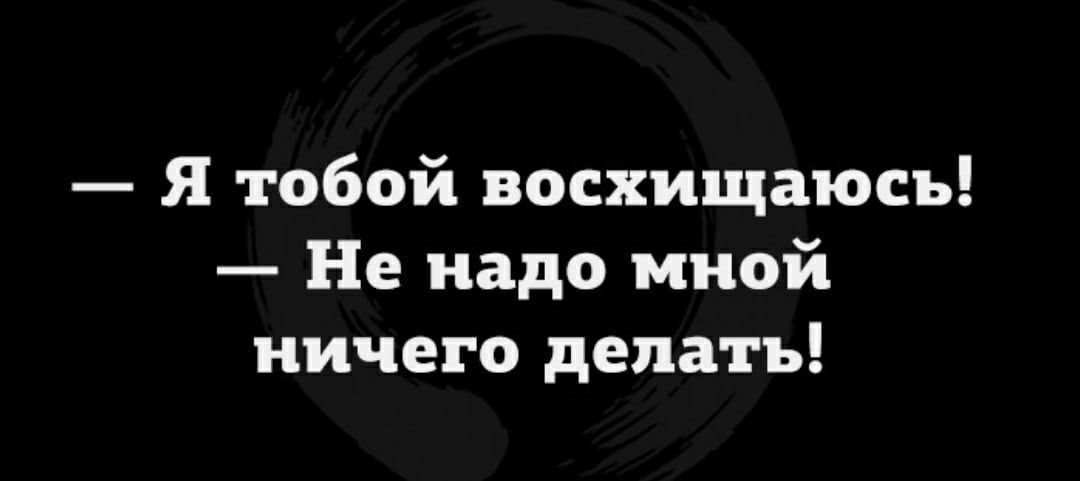 Я тобой восхищаюсь Не надо мной ничего делать