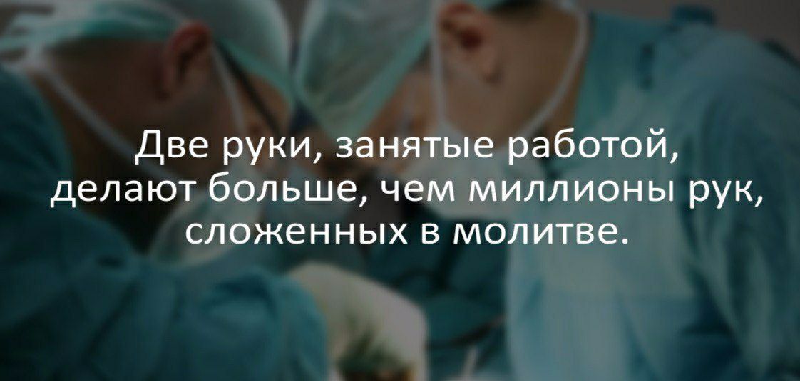 Две руки занятые работой делают больше чем миллионы рук сложенных в молитве