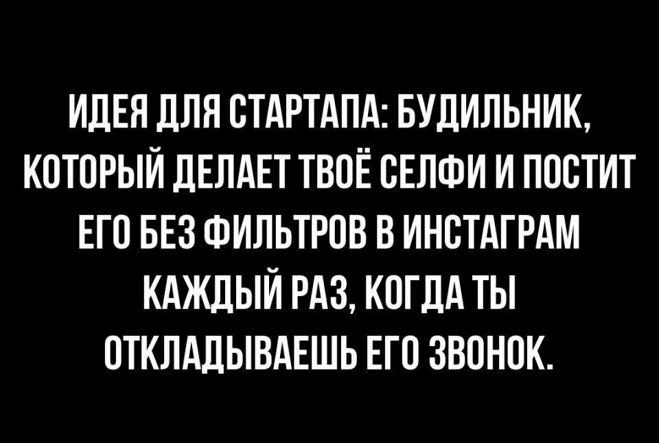 ИДЕЯ ДЛЯ ОТАРТАПА БУДИЛЬНИК КОТОРЫЙ ДЕЛАЕТ ТВОЁ ОЕЛФИ И ПООТИТ ЕГО БЕЗ ФИЛЬТРОВ В ИНОТАГРАМ КАЖДЫЙ РАЗ КОГДА ТЫ ОТКЛАДЫВАЕШЬ ЕГО ЗВОНОК