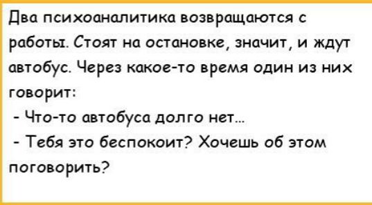 Два психоаналитика возвращаются работы Стоят на остановке значит и ждут автобус Через какое то время один из них говорит Что то автобуса долго нет Тебя это беспокоит Хочешь об этом поговорить