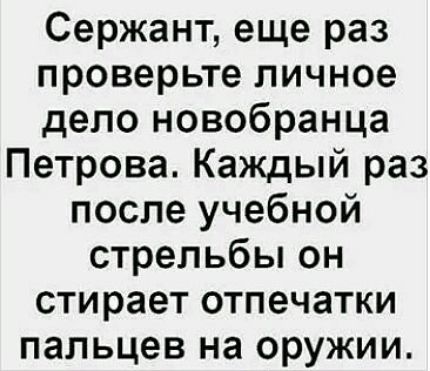 Сержант еще раз проверьте личное дело новобранца Петрова Каждый раз после учебной стрельбы он стирает отпечатки пальцев на оружии