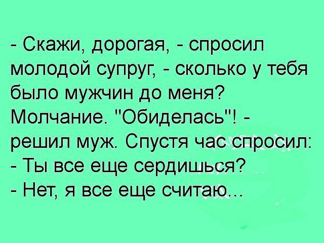 Скажи дорогая спросил молодой супруг сколько у тебя было мужчин до меня Молчание обиделась решил муж Спустя час спросил Ты все еще сердишься Нет я все еще считаю