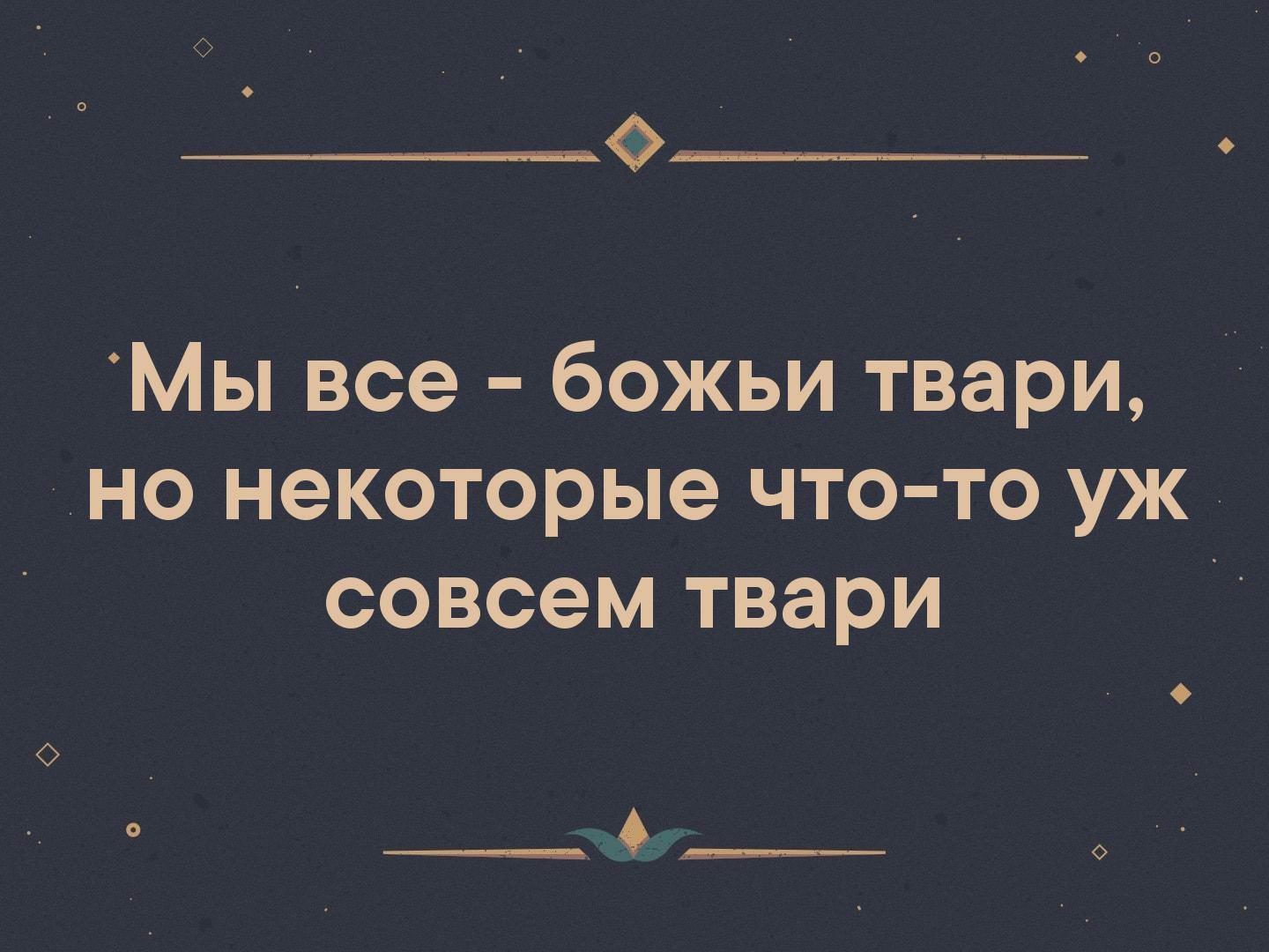 О О ФШ___ Мы все божьи твари но некоторые что тс уж совсем твари О