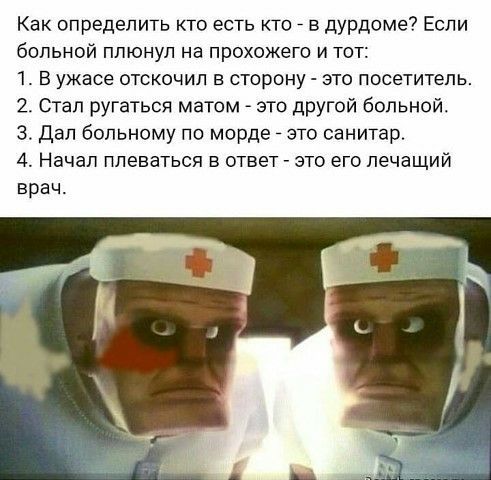 Как определить кто есть кто в дурдоме Если больной плюнул на прохожего и тот 1 В ужасе отскочил в сторону это посетитель 2 Стал ругаться матом это другой больной 3 Дал больному по морде _ это санитар 4 Начап плеваться в ответ это его лечащий врач