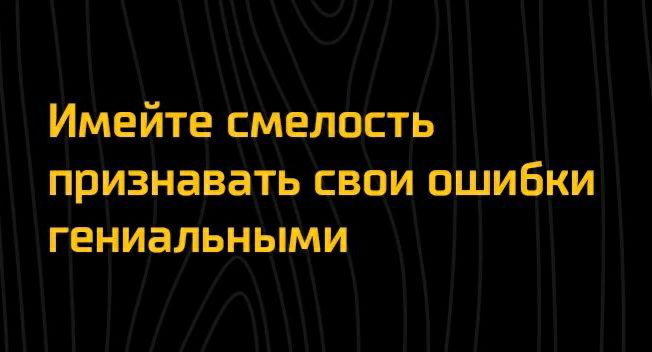 Имейте смелость признавать свои ошибки гениальными