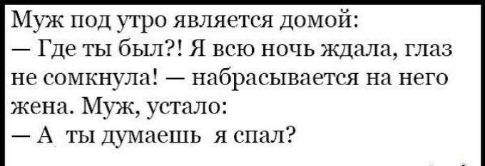 Муж под утро является Домой Где ты был Я всю ночь Ждала глаз не сомкнула набрасывается на него жена Муж устало А ты думаешь я спал