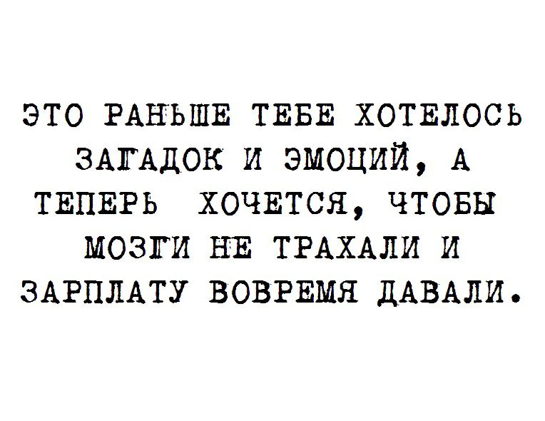 это РАНЬШЕ ТЕБЕ хотшюсь ЗАГАДОК и эмоций А ТЕПЕРЬ ХОЧЕТСЯ чтовы мозги НЕ ТРАХАЛИ и ЗАРПЛАТУ ВОВРЕМЯ ДАВАЛИ