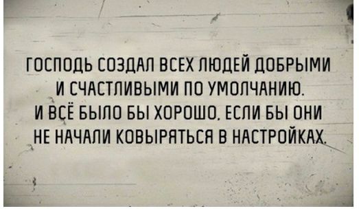 ГПСПОДЬ ШЗЦЛП ВСЕХ ЛЮДЕЙ ЦПБРЫМИ _И СЧАСТЛИВЫМИ ПО УМОЛЧАНИЮ И ВСЁ БЫПП БЫ ХОРОШО ЕСПИ БЫ ОНИ АНЕ НАЧАЛИ КОВЫРНТЬСН В НАСТРОЙКАХ