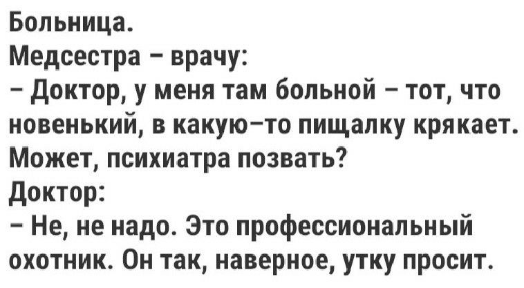 Больница Медсестра врачу доктор у меня там больной тот что новенький в какую то пищапку кря кает Может психиатра позвать Доктор Не не надо Это профессиональный охотник Он так наверное утку просит