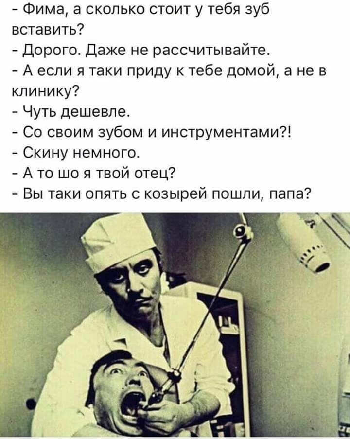 Фима а сколько стоит у тебя зуб вставить Дорого Даже не рассчитывайте А если я таки приду к тебе домой а не в клинику Чуть дешевле Со своим зубом и инструментами Скину немного А то що я твой отец Вы таки опять с козырей пошли папа