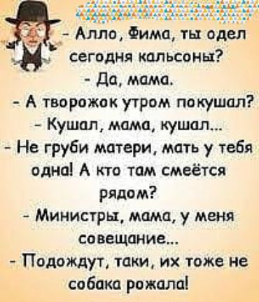 д Алло Фима ты одел Ъ сегодня кальсоны До Адама А творожок утром покушал Кушал мама кушал Не груби матери мать у тебя одна А кто там смеётся рядом Министры мама у меня совещание_ Подождут таки их тоже не собака рожала
