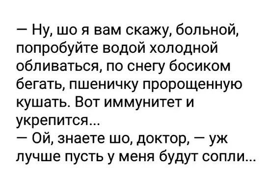Ну що я вам скажу больной попробуйте водой холодной обливаться по снегу босиком бегать пшеничку пророщенную кушать Вот иммунитет и укрепится Ой знаете шо доктор уж лучше пусть у меня будут сопли