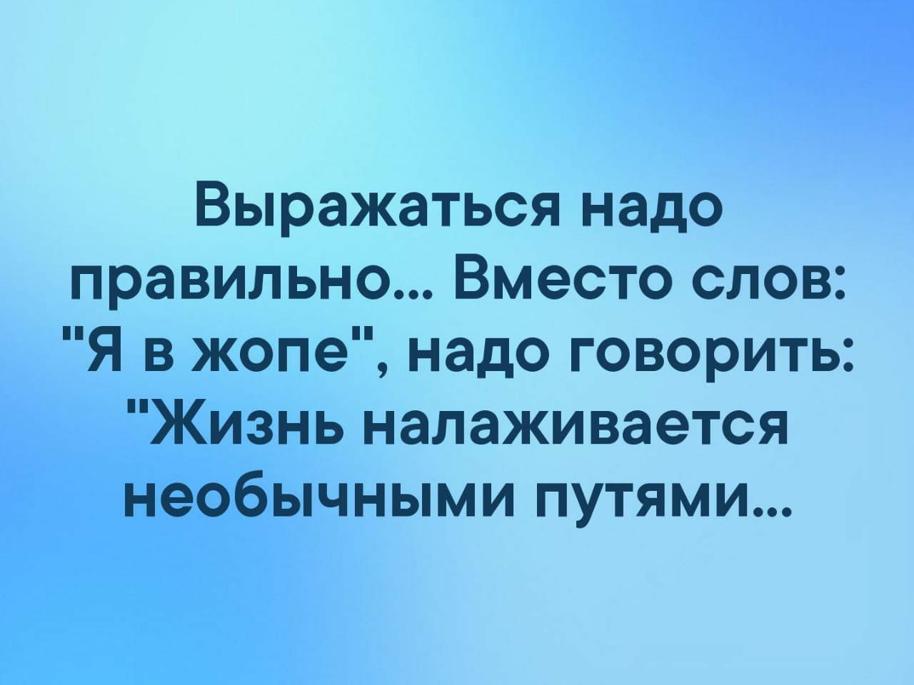 Выражаться надо правильно Вместо слов Я в жопе надо говорить Жизнь налаживается необычными путями