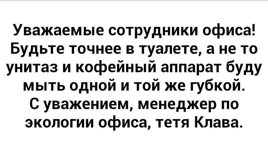 Уважаемые сотрудники офиса Будьте точнее в туалете а не то унитаз и кофейный аппарат буду мыть одной и той же губкой С уважением менеджер по экологии офиса тетя Клава