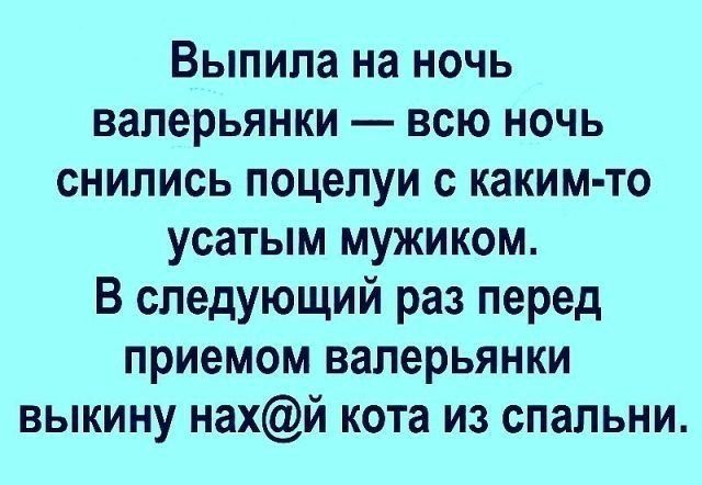 Выпила на ночь валерьянки всю ночь снились поцелуи с каким то усатым мужиком В следующий раз перед приемом валерьянки выкину нахй кота из спальни