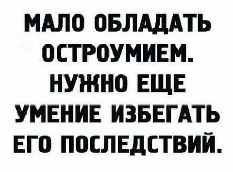 МАЛО ОБЛАДАТЬ ОСТРВУМИЕМ НУЖНО ЕЩЕ УМЁНИЁ ИЗЁЁГАТЪ ЕГО ПОСЛЕДСТВИЙ