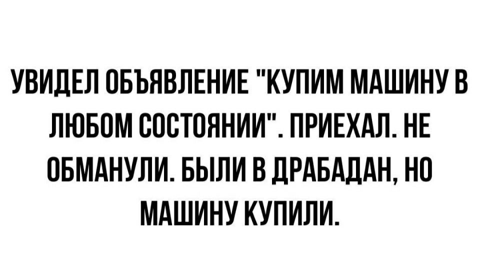 УВИДЕЛ ОБЪЯВЛЕНИЕ КУПИМ МАШИНУ В ЛЮБОМ СОСТОЯНИИ ПРИЕХАЛ НЕ ОБМАНУЛИ БЫЛИ ВдРАБАдАН НО МАШИНУ КУПИЛИ