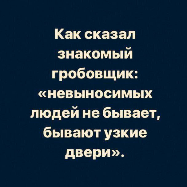 Как сказал знакомый гробовщик невыносимых людей не бывает бывают узкие двери