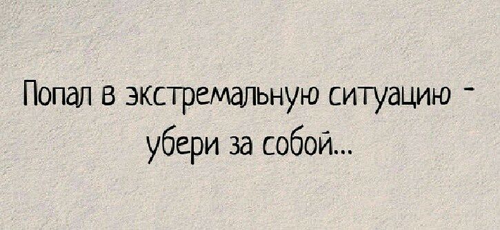 Попал в экстремальную ситуацию убери за собой