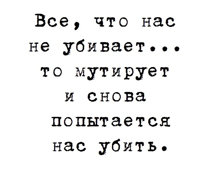 Все что нас не убивает то мутирует и снова попытается нас убить