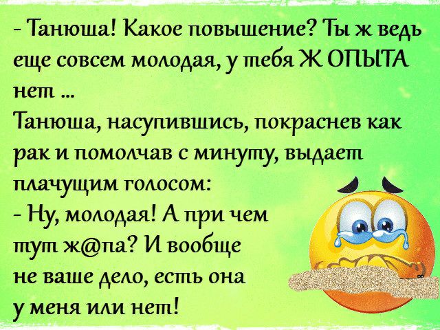 Танюша Какое повышение Ты жвщіы еще совсем мшюдая у тебя Ж ОПЫТА нет Танюша насупившись покраснев как рак и помолчав с минуту выдает плачущим гОюсом Ну мшюдая А при чем тут жпа И вообще не ваше деАо есть она у меня ИАИ нет