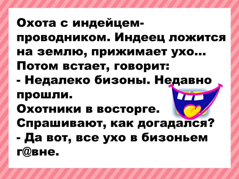 1 Охота с индейцем проводником Индеец ложится на землю прижимает ухо Потом встает говорит Недалеко бизоны Не авно прошли Охотники в восторге Спрашивают как догадался да вот все ухо в бизоньем гвне А