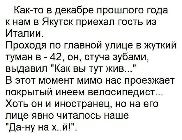 Как то в декабре прошлого года к нам в Якутск приехал гость из Италии Проходя по главной улице в жуткий туман в 42 он стуча зубами выдавил Как вы тут жив В этот момент мимо нас проезжает покрытый инеем велосипедист Хоть он и иностранец но на его лице явно читалось наше Да ну на хй_