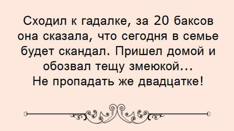 Сходил к гадалке за 20 баксов она сказала что сегодня в семье будет скандал Пришел домой и обозвал тещу змеюкой Не пропадать же двадцатке