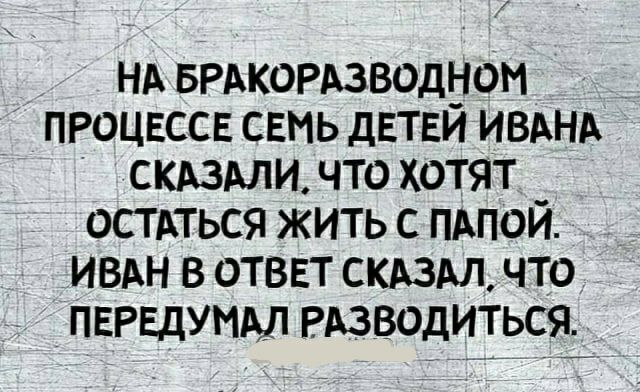 НА БРАКОРАЗВОДНОМ процессв свмь дЕТЕЙ ИВАНА скими что хотят остдться жить с пдпой ивдн в ответ СКАЗАЛ что пврвдумдл Рдзводиться