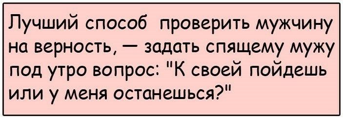 Лучший способ проверить мужчину на верность задать спящему мужу под утро вопрос К своей пойдешь или у меня останешься