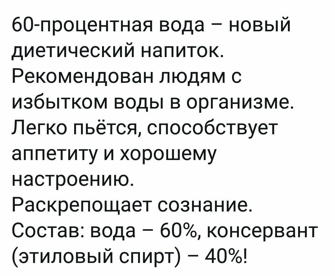 бО процентная вода новый диетический напиток Рекомендован людям с избытком воды в организме Легко пьется способствует аппетиту и хорошему настроению Раскрепощает сознание Состав вода 60 консервант этиловый спирт 40