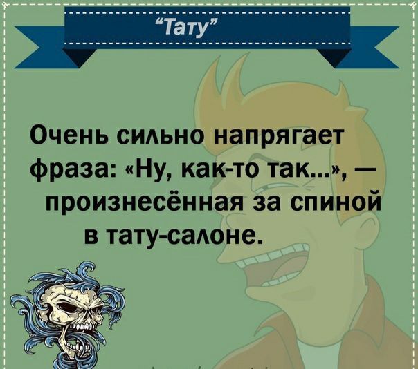 Очень сидьно напрягает фраза Ну как то так произнесённая за спиной в тату садоне Ч