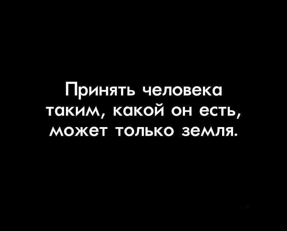 Принять человека таким какой он есть может только земля