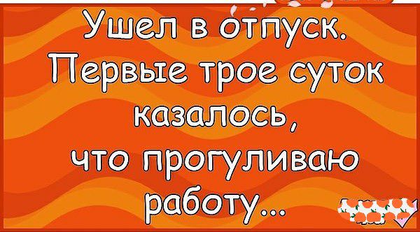Ушел в отпісі Первые трое суток казалось что прогуливаю работу